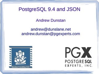 PostgreSQL 9.4 and JSON
Andrew Dunstan
andrew@dunslane.net
andrew.dunstan@pgexperts.com
 