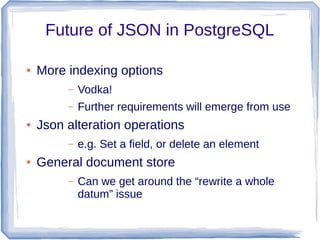 Future of JSON in PostgreSQL
● More indexing options
– Vodka!
– Further requirements will emerge from use
● Json alteratio...