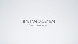 TIME MANAGEMENT
Get more done with less.
 