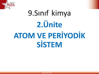 www.asfa.com
9.Sınıf kimya
2.Ünite
ATOM VE PERİYODİK
SİSTEM
 