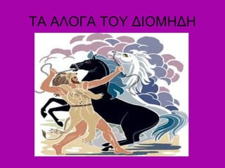 ΤΑ ΑΛΟΓΑ ΤΟΥ ΔΙΟΜΗΔΗ
 
