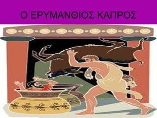 Ο ΕΡΥΜΑΝΘΙΟΣ ΚΑΠΡΟΣ
 