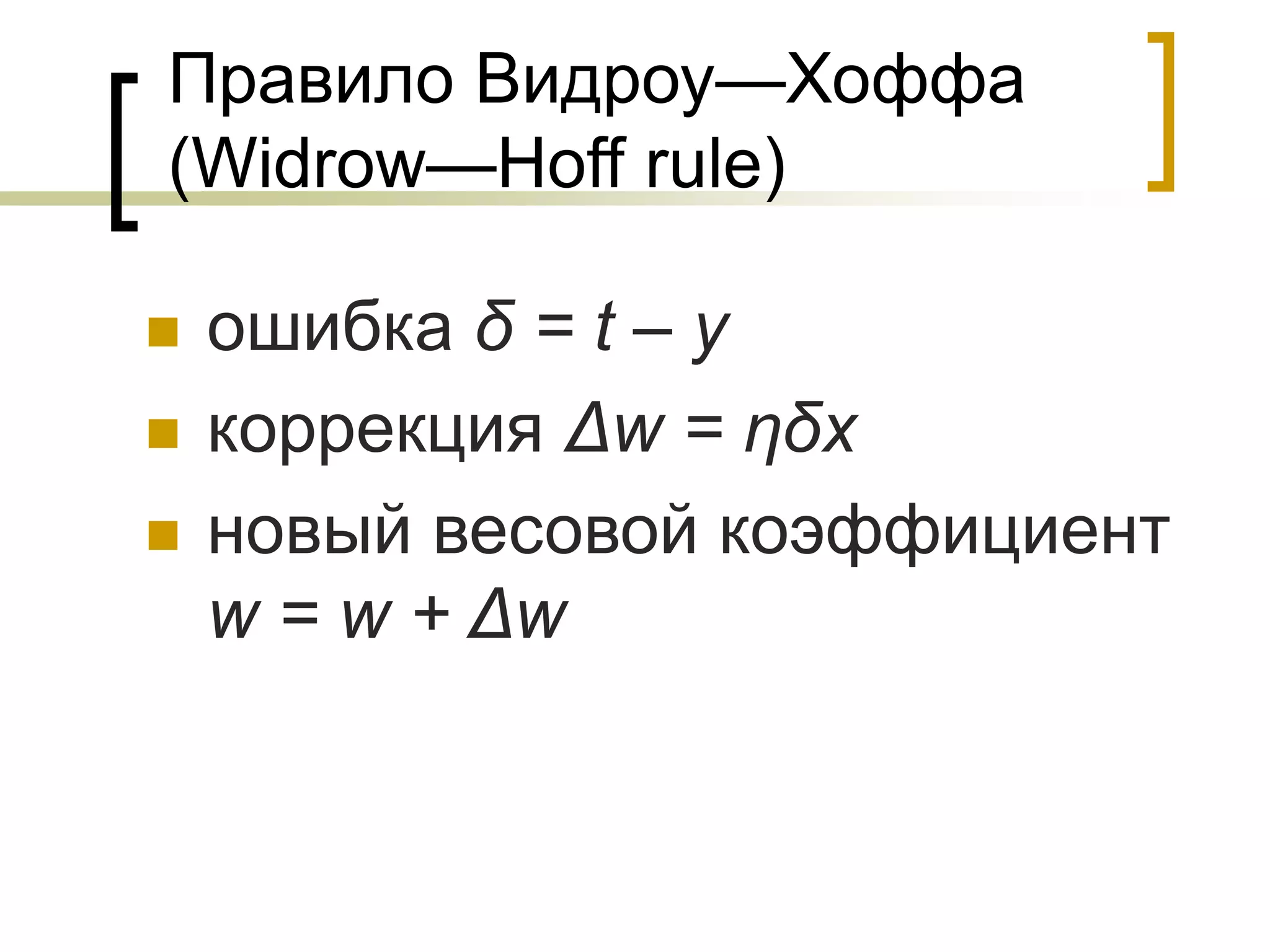 Правило Видроу—Хоффа
(Widrow—Hoff rule)
ошибка δ = t – y
коррекция Δw = ηδx
новый весовой коэффициент
w = w + Δw