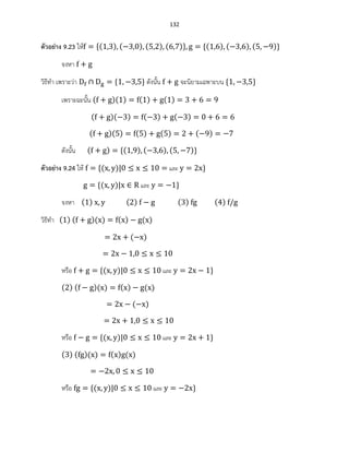 132
ตัวอย่าง 9.23 ให้ ( ) ( ) ( ) ( ) ( ) ( ) ( )
จงหา
วิธีทา เพราะว่า ดังนั้น จะนิยามเฉพาะบน
เพราะฉะนั้น ( )( ) ( ) ( )
( )( ) ( ) ( )
( )( ) ( ) ( ) ( )
ดังนั้น ( ) ( ) ( ) ( )
ตัวอย่าง 9.24 ให้ ( ) และ
( ) และ
จงหา ( ) ( ) ( ) ( )
วิธีทา ( ) ( )( ) ( ) ( )
( )
หรือ ( ) และ
( ) ( )( ) ( ) ( )
( )
หรือ ( ) และ
( ) ( )( ) ( ) ( )
หรือ ( ) และ
 