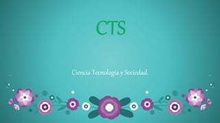 CTS
Ciencia Tecnologia y Sociedad.
 