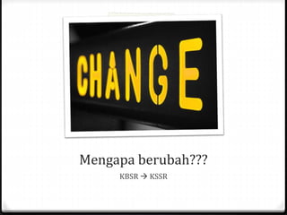 Mengapa berubah???
KBSR  KSSR
 