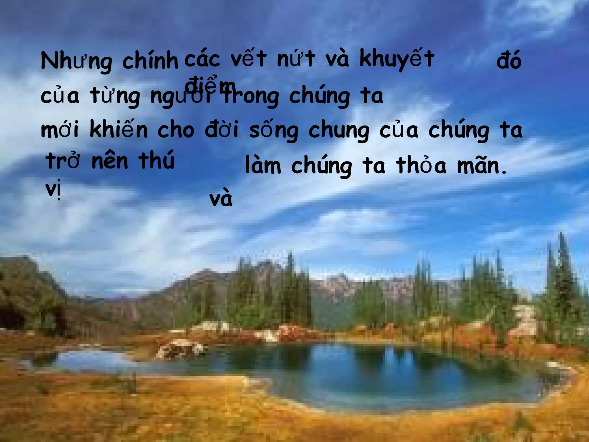 Nh ng chínhư đó
c a t ng ng i trong chúng taủ ừ ườ
m i khi n cho đ i s ng chung c a chúng taớ ế ờ ố ủ
và
các v t n t và khuy tế ứ ế
đi mể
làm chúng ta th a mãn.ỏtr nênở thú
vị
 