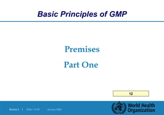 Module 9 | Slide 1 of 45 January 2006
Premises
Part One
Basic Principles of GMP
12
 