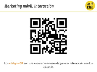 Marketing móvil. Interacción
Los códigos QR son una excelente manera de generar interacción con los
usuarios.
 