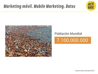Marketing móvil. Mobile Marketing. Datos
Población Mundial
7.100.000.000
Fuente: Banco Mundial 2013
 