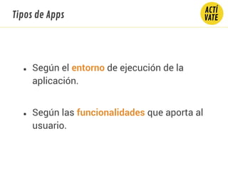 Tipos de Apps
● Según el entorno de ejecución de la
aplicación.
● Según las funcionalidades que aporta al
usuario.
 