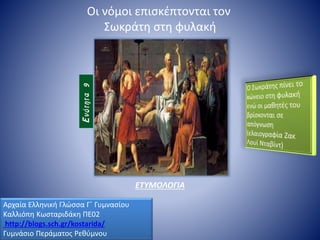 Αρχαία Ελληνική Γλώσσα Γ΄ Γυμνασίου
Καλλιόπη Κωσταριδάκη ΠΕ02
http://blogs.sch.gr/kostarida/
Γυμνάσιο Περάματος Ρεθύμνου
Οι νόμοι επισκέπτονται τον
Σωκράτη στη φυλακή
ΕΤΥΜΟΛΟΓΙΑ
 