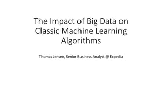 The Impact of Big Data on
Classic Machine Learning
Algorithms
Thomas Jensen, Senior Business Analyst @ Expedia
 