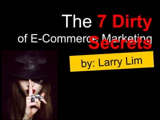 of E-Commerce Marketing
The 7 Dirty
Secrets
 