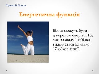 Функції білків
Білки можуть бути
джерелом енергії. Під
час розпаду 1 г білка
виділяється близько
17 кДж енергії.
 