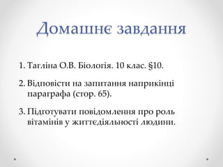 Домашнє завдання
1. Тагліна О.В. Біологія. 10 клас. §10.
2. Відповісти на запитання наприкінці
параграфа (стор. 65).
3. Підготувати повідомлення про роль
вітамінів у життєдіяльності людини.
 