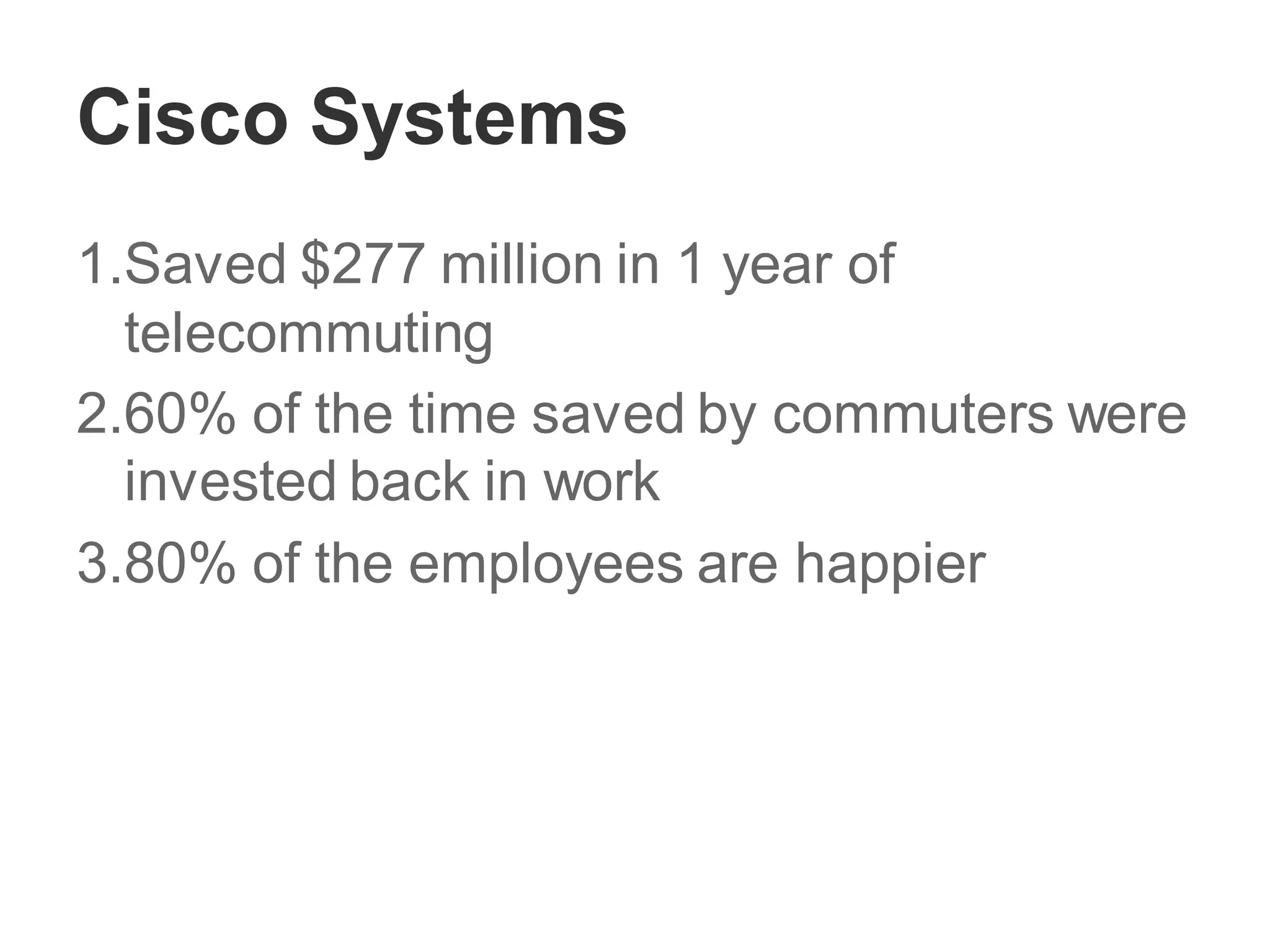 Cisco Systems
1.Saved $277 million in 1 year of
telecommuting
2.60% of the time saved by commuters were
invested back in work
3.80% of the employees are happier
 
