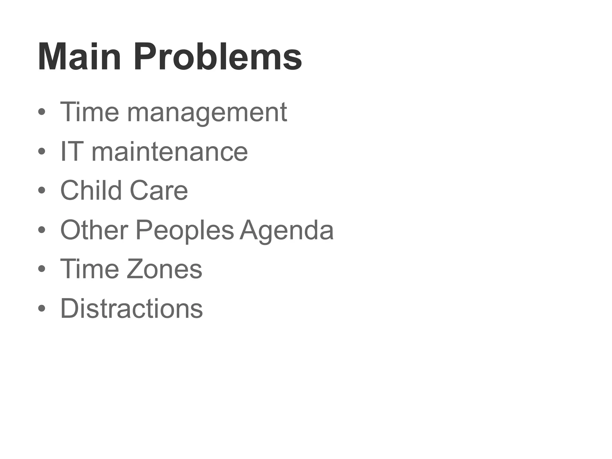 Main Problems
• Time management
• IT maintenance
• Child Care
• Other Peoples Agenda
• Time Zones
• Distractions
 