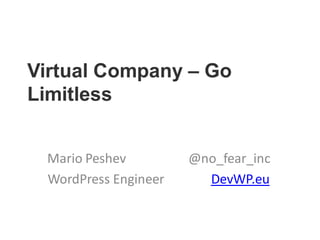 Virtual Company – Go
Limitless
Mario Peshev @no_fear_inc
WordPress Engineer DevWP.eu
 
