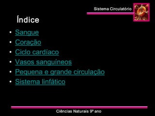 Sistema Circulatório 
Ciências Naturais 9º ano 
Índice 
•  Sangue 
•  Coração 
•  Ciclo cardíaco 
•  Vasos sanguíneos 
•  Pequena e grande circulação 
•  Sistema linfático
 