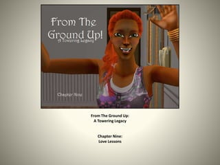 From The Ground Up:
A Towering Legacy
Chapter Nine:
Love Lessons
 