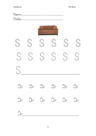 Parlem-ne Piti Roca 
4 
Nom:…………………………………… 
Data:…………………………………… 
S S S S S S S S S S S S S_______________________________________________________ s s s s s s s s s s s s s____________________________________________________ 
 