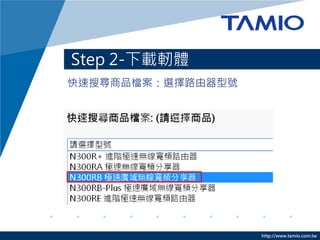 http://www.tamio.com.tw
快速搜尋商品檔案：選擇路由器型號
Step 2-下載軔體
 