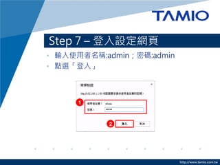http://www.tamio.com.tw
• 輸入使用者名稱:admin；密碼:admin
• 點選「登入」
Step 7 – 登入設定網頁
1
2
 