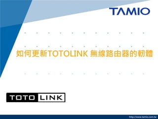 http://www.tamio.com.tw
如何更新TOTOLINK 無線路由器的軔體
 