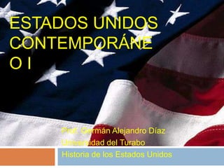 ESTADOS UNIDOS
CONTEMPORÁNE
O I
Prof. Germán Alejandro Díaz
Universidad del Turabo
Historia de los Estados Unidos
 
