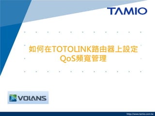 http://www.tamio.com.tw
如何在TOTOLINK路由器上設定
QoS頻寬管理
 
