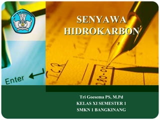 SENYAWA 
HIDROKARBON 
Tri Goesema PS, M.Pd 
KELAS XI SEMESTER 1 
SMKN 1 BANGKINANG 
 