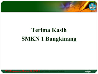 Terima Kasih 
SMKN 1 Bangkinang 
Tri Hal.: Goesema 25 Putra S, M.Isi Pd dengan Judul Halaman Terkait 
Adaptif 
