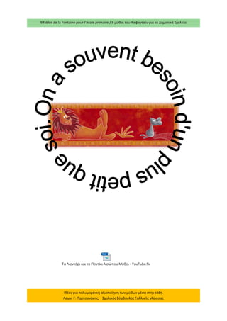 9 fables de la Fontaine pour l’école primaire / 9 μύθοι του Λαφονταίν για το Δημοτικό Σχολείο 
Ιδέες για πολυμορφική αξιοποίηση των μύθων μέσα στην τάξη. Λεων. Γ. Παρτσανάκης, Σχολικός Σύμβουλος Γαλλικής γλώσσας Το Λιοντάρι και το Ποντίκι Αισώπου Μύθοι - YouTube.flv  