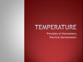 Principles of thermometry
Practical thermometers
1
 