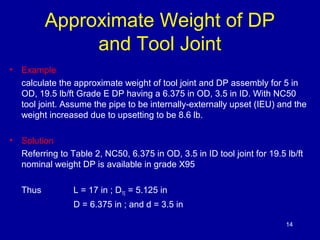 Approximate Weight of DP 
and Tool Joint 
• Example 
calculate the approximate weight of tool joint and DP assembly for 5 ...