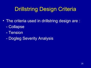 Drillstring Design Criteria 
• The criteria used in drillstring design are : 
- Collapse 
- Tension 
- Dogleg Severity Analysis 
25 
 
