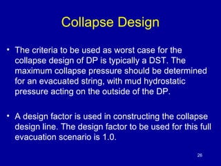Collapse Design 
• The criteria to be used as worst case for the 
collapse design of DP is typically a DST. The 
maximum c...