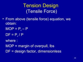 Tension Design 
(Tensile Force) 
• From above (tensile force) equation, we 
obtain: 
MOP = Pa – P 
DF = Pa / P 
where : 
M...