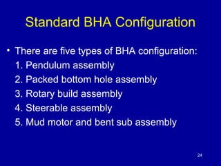 Standard BHA Configuration 
• There are five types of BHA configuration: 
1. Pendulum assembly 
2. Packed bottom hole asse...