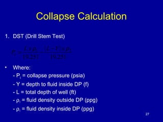 Collapse Calculation 
1. DST (Drill Stem Test) 
P L xr1 L Y xr2 c 
= - - 
• Where: 
- Pc = collapse pressure (psia) 
- Y =...