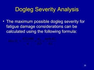 Dogleg Severity Analysis 
• The maximum possible dogleg severity for 
fatigue damage considerations can be 
calculated usi...