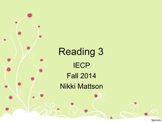 Reading 3 
IECP 
Fall 2014 
Nikki Mattson 
 