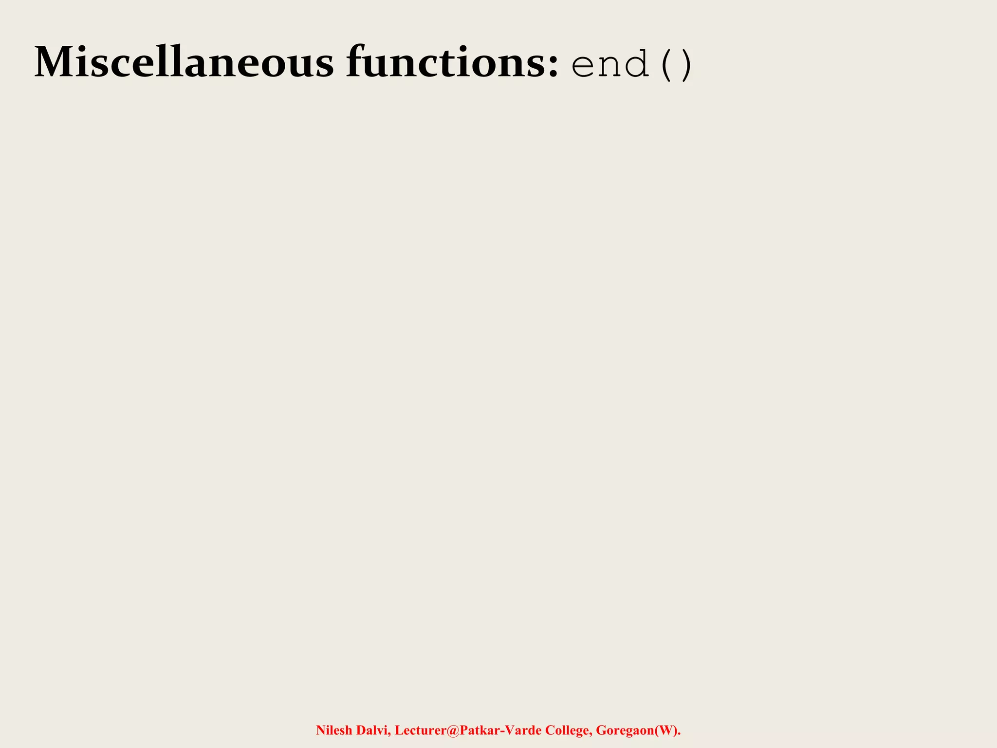 Miscellaneous functions: end() 
Nilesh Dalvi, Lecturer@Patkar-Varde College, Goregaon(W). 
 