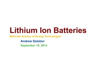 Lithium Ion BatteriesMaterials Science of Energy Technologies 
Andrew Gelston 
September 19, 2014  