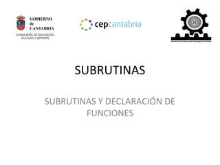 SUBRUTINAS 
SUBRUTINAS Y DECLARACIÓN DE 
FUNCIONES 
 
