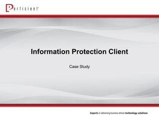 Information Protection Client 
Case Study  