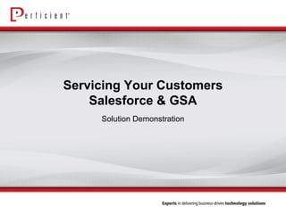 Servicing Your Customers Salesforce & GSA 
Solution Demonstration  