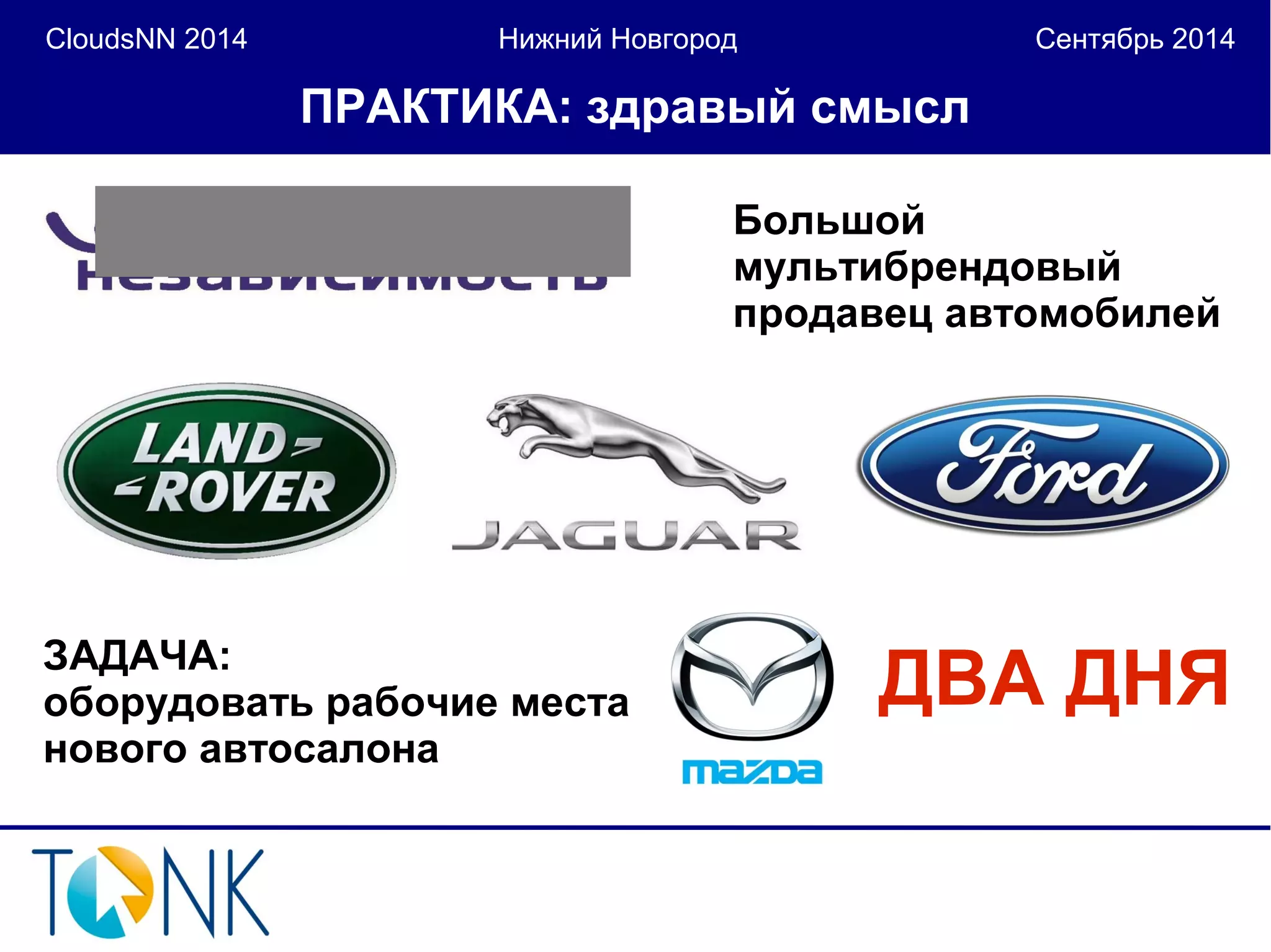 CloudsNN 2014 Нижний Новгород Сентябрь 2014 
ПРАКТИКА: здравый смысл 
Большой 
мультибрендовый 
продавец автомобилей 
ЗАДАЧА: 
оборудовать рабочие места 
нового автосалона 
ДВА ДНЯ 
 