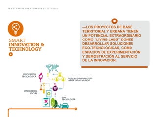 —LOS PROYECTOS DE BASE TERRITORIAL Y URBANA TIENEN UN POTENCIAL EXTRAORDINARIO COMO “LIVING LABS” DONDE DESARROLLAR SOLUCIONES ECO-TECNOLÓGICAS, COMO ESPACIOS DE EXPERIMENTACIÓN Y DEMOSTRACIÓN AL SERVICIO DE LA INNOVACIÓN.  